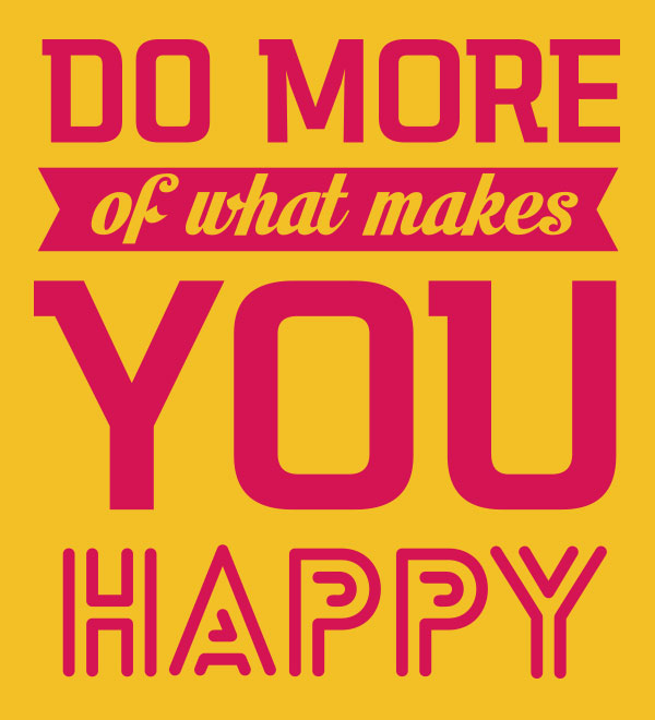 do more of what makes you happy!